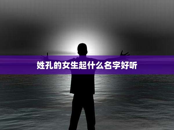 姓孔的女生起什么名字好听