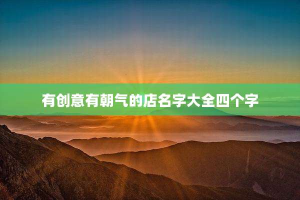 有创意有朝气的店名字大全四个字