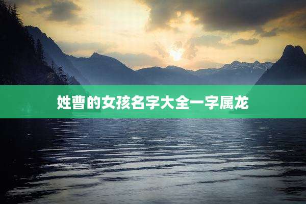 姓曹的女孩名字大全一字属龙