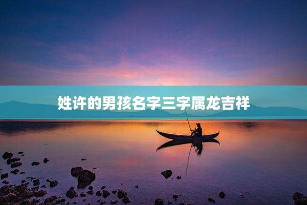 姓许的男孩名字三字属龙吉祥