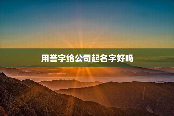 用誉字给公司起名字好吗
