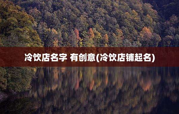 冷饮店名字 有创意(冷饮店铺起名)