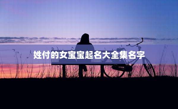 姓付的女宝宝起名大全集名字