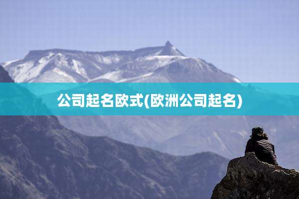 公司起名欧式(欧洲公司起名)