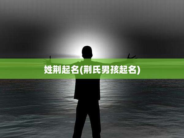 姓荆起名(荆氏男孩起名)