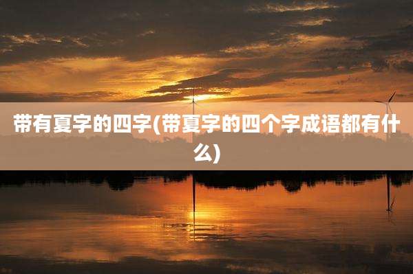 带有夏字的四字(带夏字的四个字成语都有什么)