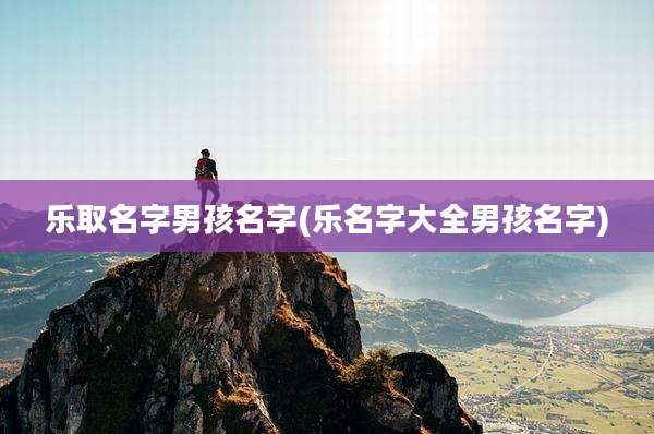 乐取名字男孩名字(乐名字大全男孩名字)