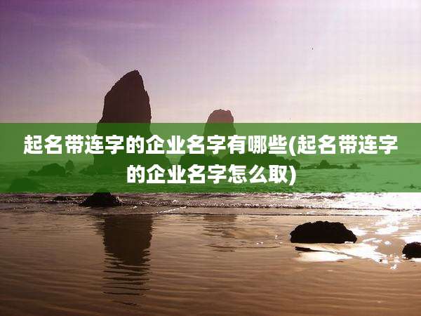 起名带连字的企业名字有哪些(起名带连字的企业名字怎么取)