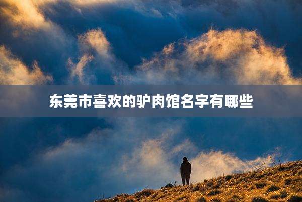 东莞市喜欢的驴肉馆名字有哪些