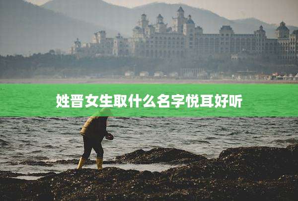 姓晋女生取什么名字悦耳好听