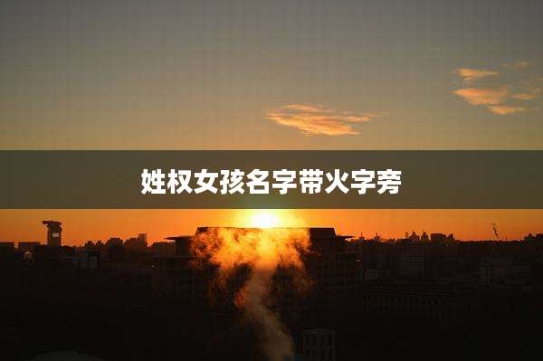 姓权女孩名字带火字旁