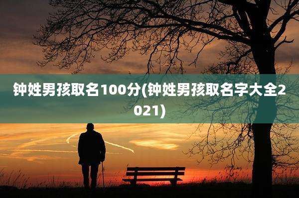 钟姓男孩取名100分(钟姓男孩取名字大全2021)