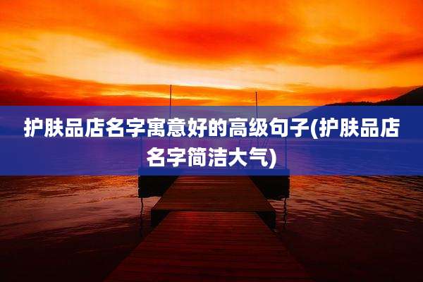 护肤品店名字寓意好的高级句子(护肤品店名字简洁大气)