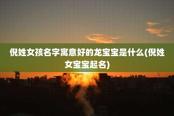 倪姓女孩名字寓意好的龙宝宝是什么(倪姓女宝宝起名)