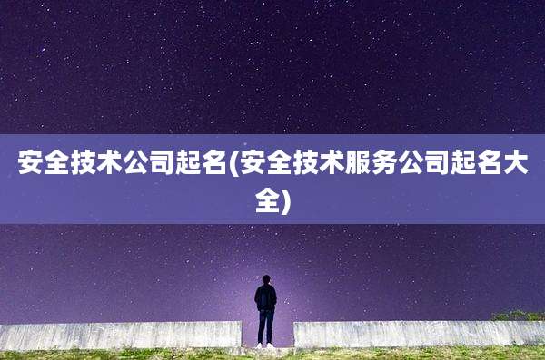 安全技术公司起名(安全技术服务公司起名大全)