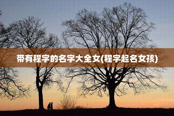 带有程字的名字大全女(程字起名女孩)
