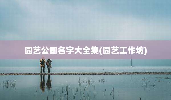 园艺公司名字大全集(园艺工作坊)