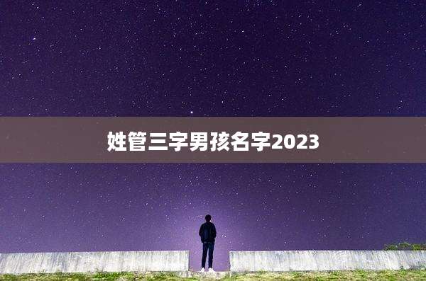 姓管三字男孩名字2023