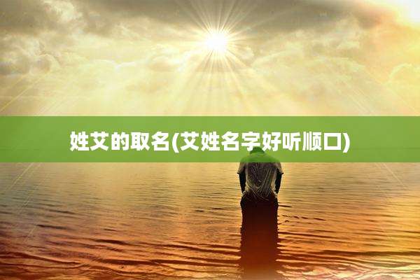 姓艾的取名(艾姓名字好听顺口)