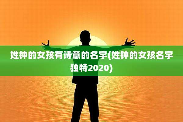 姓钟的女孩有诗意的名字(姓钟的女孩名字独特2020)