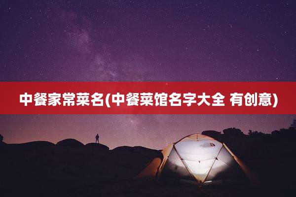 中餐家常菜名(中餐菜馆名字大全 有创意)