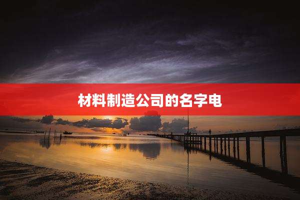 材料制造公司的名字电