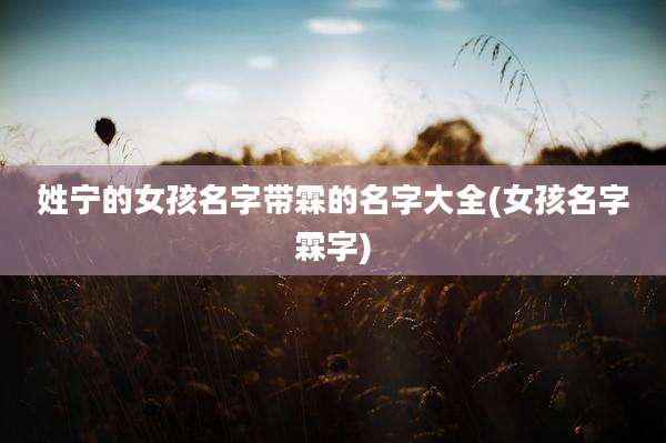 姓宁的女孩名字带霖的名字大全(女孩名字霖字)