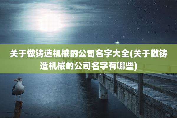 关于做铸造机械的公司名字大全(关于做铸造机械的公司名字有哪些)