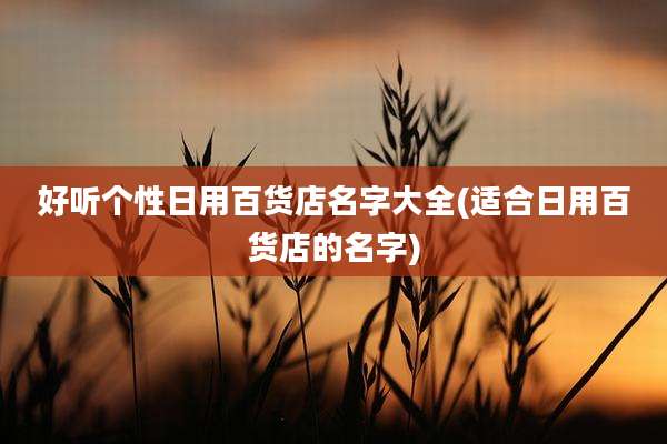好听个性日用百货店名字大全(适合日用百货店的名字)