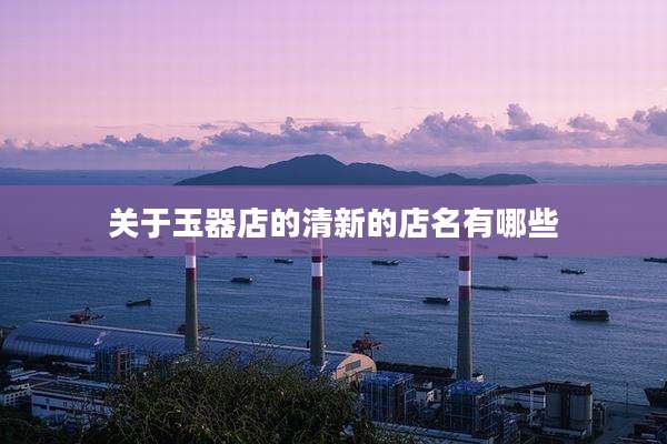 关于玉器店的清新的店名有哪些