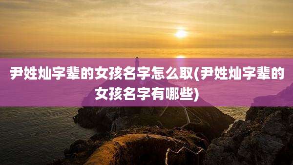 尹姓灿字辈的女孩名字怎么取(尹姓灿字辈的女孩名字有哪些)