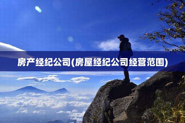房产经纪公司(房屋经纪公司经营范围)