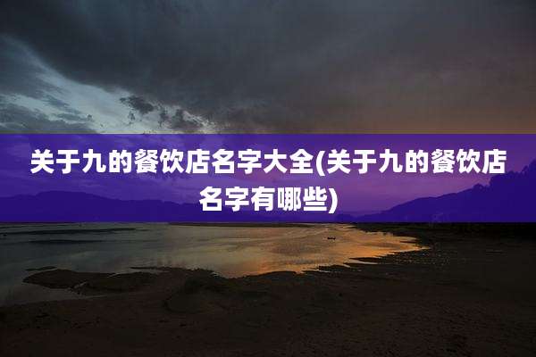 关于九的餐饮店名字大全(关于九的餐饮店名字有哪些)