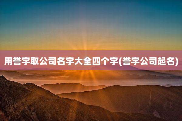 用誉字取公司名字大全四个字(誉字公司起名)