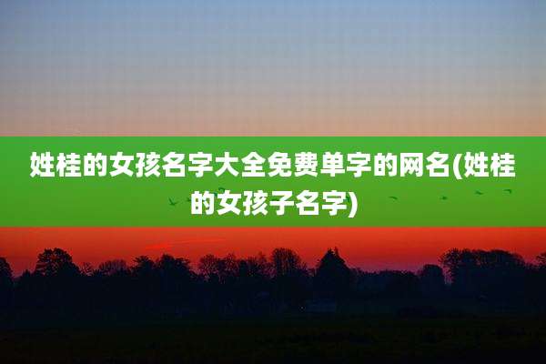 姓桂的女孩名字大全免费单字的网名(姓桂的女孩子名字)