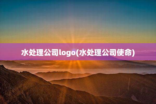 水处理公司logo(水处理公司使命)