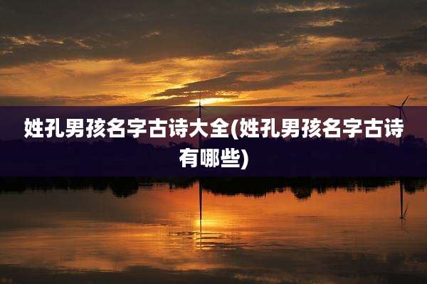 姓孔男孩名字古诗大全(姓孔男孩名字古诗有哪些)