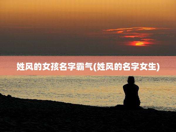 姓风的女孩名字霸气(姓风的名字女生)