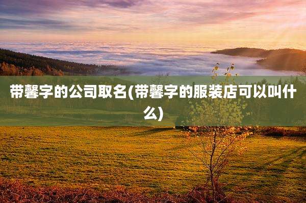 带馨字的公司取名(带馨字的服装店可以叫什么)