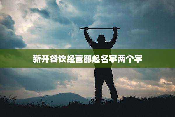 新开餐饮经营部起名字两个字