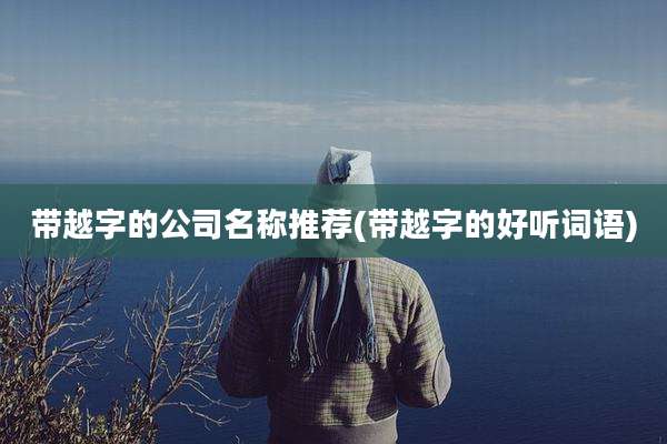 带越字的公司名称推荐(带越字的好听词语)