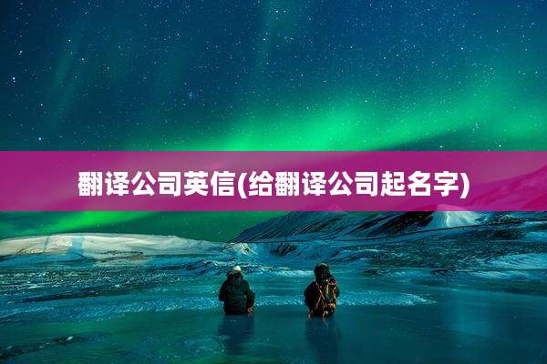 翻译公司英信(给翻译公司起名字)
