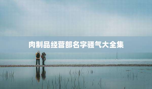 肉制品经营部名字骚气大全集
