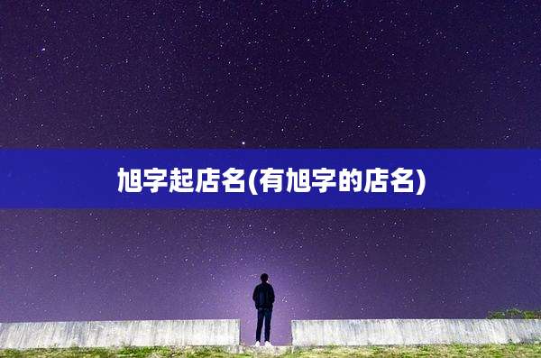 旭字起店名(有旭字的店名)