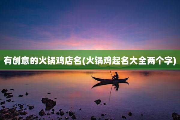有创意的火锅鸡店名(火锅鸡起名大全两个字)