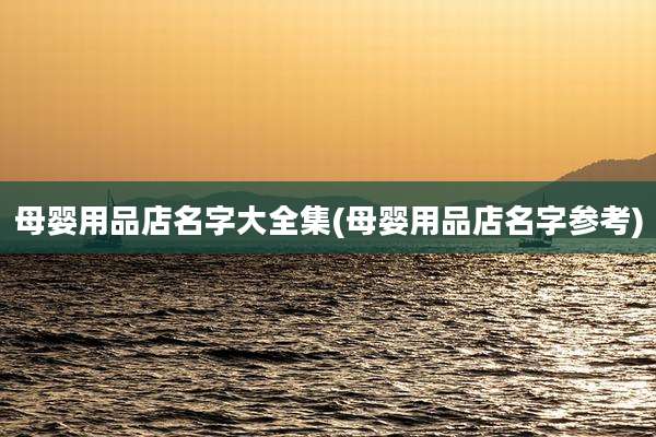 母婴用品店名字大全集(母婴用品店名字参考)