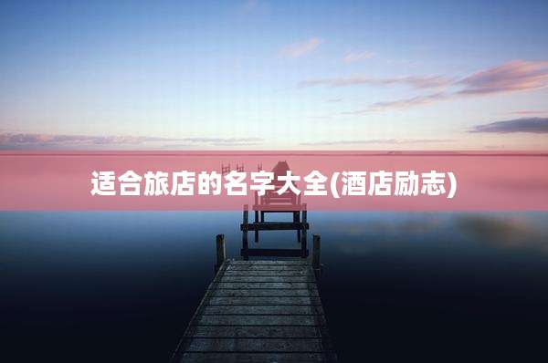 适合旅店的名字大全(酒店励志)