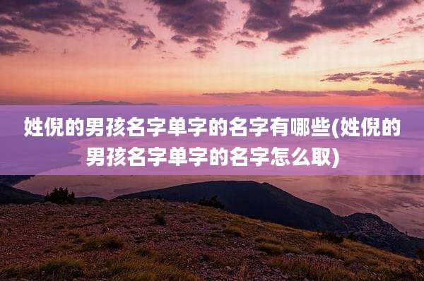 姓倪的男孩名字单字的名字有哪些(姓倪的男孩名字单字的名字怎么取)