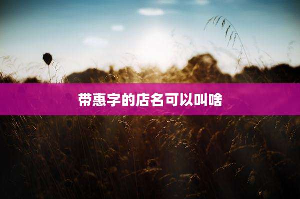 带惠字的店名可以叫啥