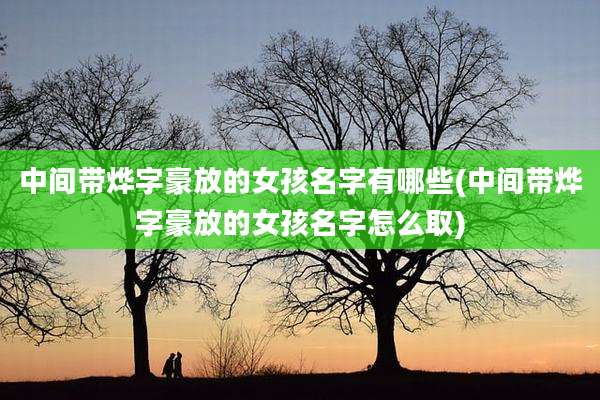 中间带烨字豪放的女孩名字有哪些(中间带烨字豪放的女孩名字怎么取)